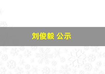 刘俊毅 公示